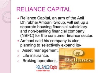 RELIANCE CAPITAL
 Reliance Capital, an arm of the Anil
Dhirubhai Ambani Group, will set up a
separate housing financial s...