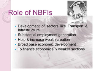 Role of NBFIs
 Development of sectors like Transport &
Infrastructure
 Substantial employment generation
 Help & increa...