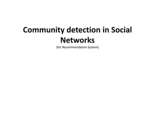 Community detection in Social
Networks
(for Recommendation System)
 