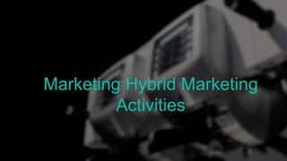 Marketing Hybrid Marketing
Activities
 
