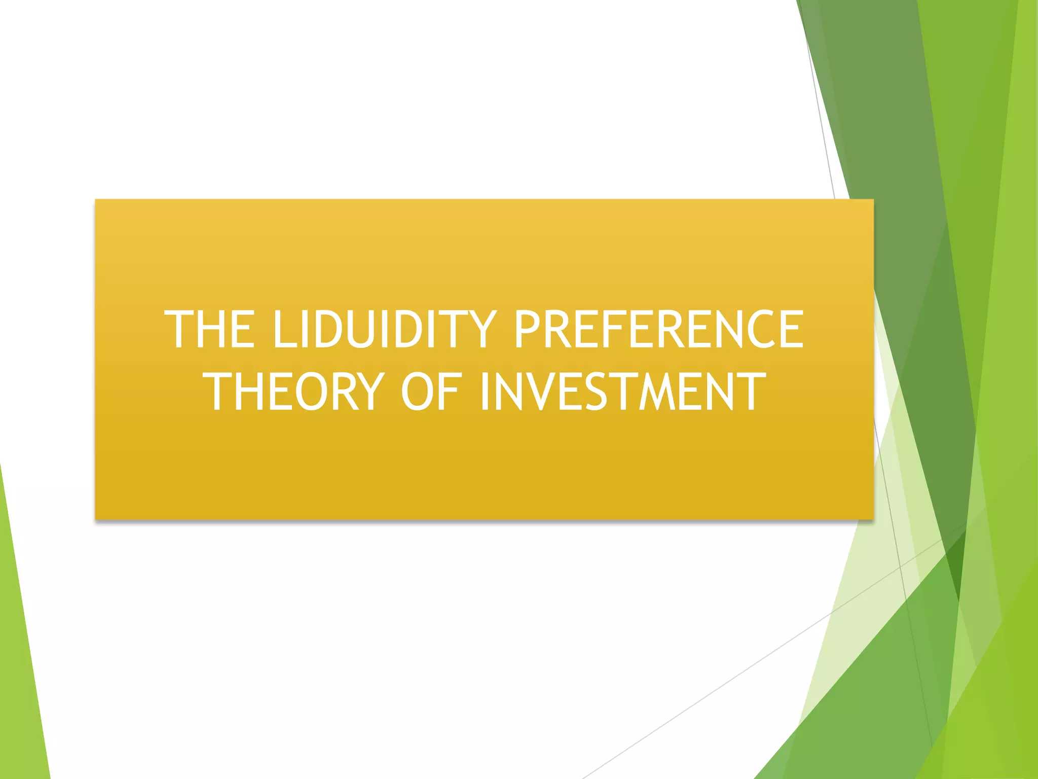 THE LIDUIDITY PREFERENCE
THEORY OF INVESTMENT
 