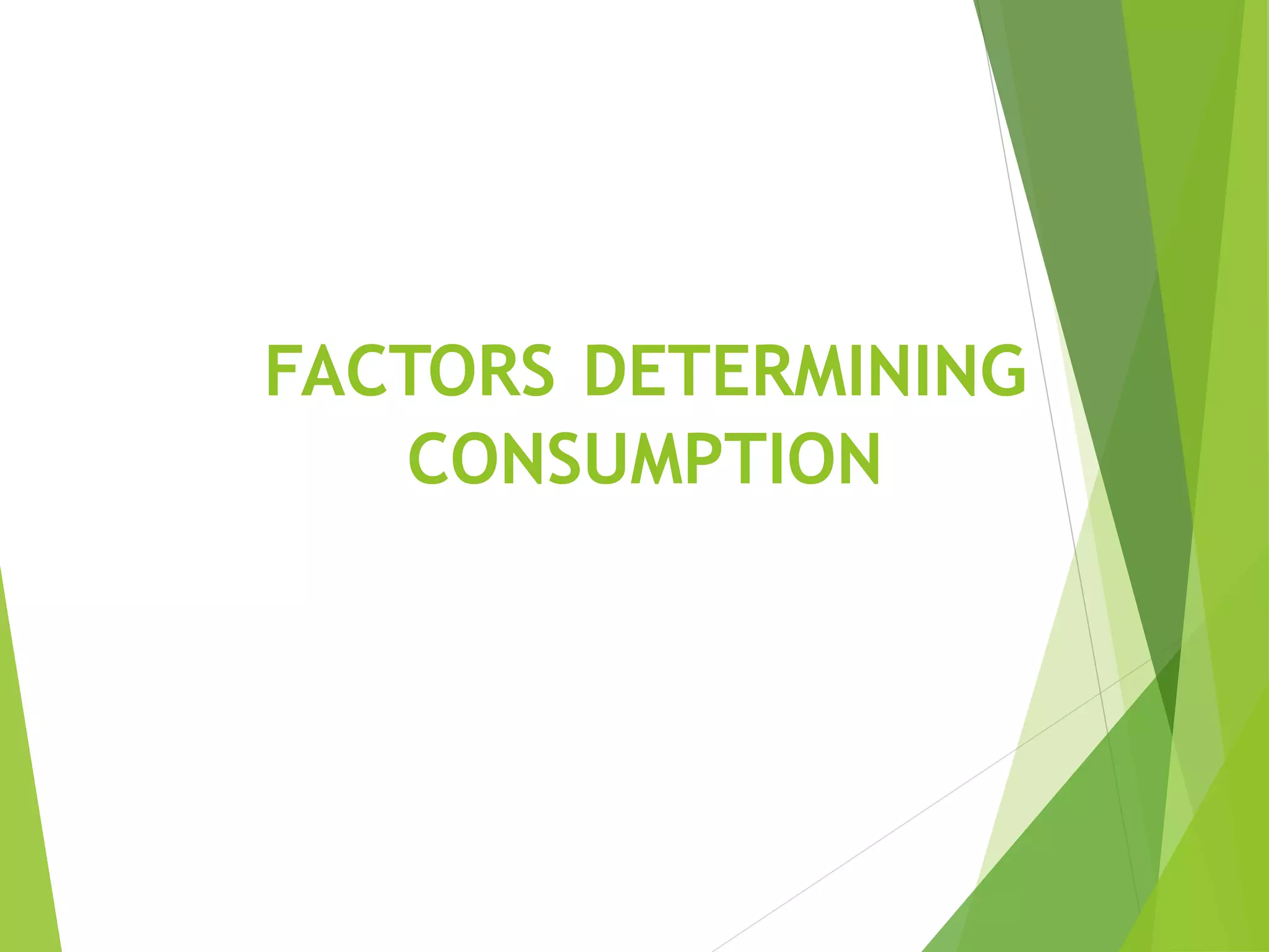 FACTORS DETERMINING
CONSUMPTION
 