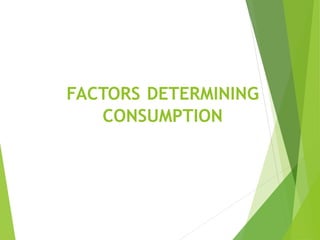 FACTORS DETERMINING
CONSUMPTION
 