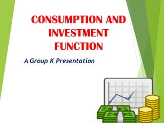 CONSUMPTION AND
INVESTMENT
FUNCTION
- A Group K Presentation
 