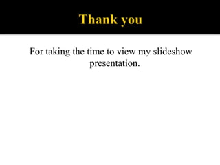 For taking the time to view my slideshow
presentation.
 