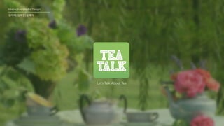 Interactive Media Design
Let’s Talk About Tea
김지혜│김혜진│윤혜지
 