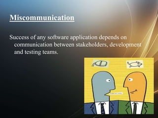 Miscommunication
Success of any software application depends on
communication between stakeholders, development
and testing teams.
 
