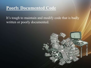Poorly Documented Code
It’s tough to maintain and modify code that is badly
written or poorly documented.
 