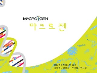 마크로젠
미니경영컨테스트 3 조
김송현 , 강민지 , 박다현 , 이지연
 