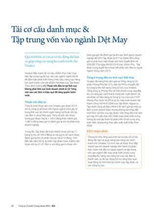 20 Công ty Cổ phần Chứng khoán BIDV - BSC
Táicơcấudanhmục
TậptrungvốnvàongànhDệtMay
Vinatex đẩy mạnh tái cơ cấu, nhằm thực hiện mục
tiêu tập trung nguồn lực vào các ngành nghề cốt lõi
để đảm bảo phát triển theo chiều sâu, nâng cao năng
lực cạnh tranh của sản phẩm Dệt May của Tập đoàn.
Theo định hướng (1) Thoái vốn đầu tư tại lĩnh vực
không phải lĩnh vực kinh doanh chính  (2) Tăng
vốn vào các đơn vị hiệu quả để tăng quyền kiểm
soát.
Thoái vốn đầu tư
Theo lộ trình thoái vốn của Vinatex giai đoạn 2013-
2015, công ty sẽ thoái vốn ngoài ngành (chủ yếu là
trong lĩnh vực tài chính ngân hàng) và thoái vốn tại
các đơn vị chưa hiệu quả. Tổng số vốn cần thoái
trong giai đoạn này là 1.143 tỉ đồng theo mệnh giá,
1.083 tỉ đồng theo giá trị đánh giá lại khi cổ phần hóa
doanh nghiệp.
Trong đó, Tập đoàn đã hoàn thành thoái vốn tại 11
công ty thu về 184 tỉ đồng so với giá trị sổ sách được
đánh giá lại khi cổ phần hóa là 156,51 tỉ đồng. Tính
đến hết năm 2014, dự kiến Tập đoàn hoàn thành việc
thoái vốn tại 21/37 đơn vị với tổng giá trị thoái vốn
theo giá gốc đã đánh giá lại khi xác định giá trị doanh
nghiệp để CPH Tập đoàn là 917 tỷ chiếm 85% tổng
giá trị phải thực hiện thoái vốn theo Quyết định số
320/QĐ-TTg ngày 08/02/2014 của Chính Phủ. Tập
đoàn cũng quyết tâm thoái hết phần vốn đầu tư ngoài
ngành trong năm 2015.
Tăng tỉ trọng đầu tư lĩnh vực Dệt may
Vinatex đã nâng tỉ lệ nắm giữ tại Tổng công ty Cổ
phần Phong Phú lên 51%, dẫn tới PPCo chuyển đổi
từ công ty liên kết sang công ty con của Vinatex.
Tổng công ty Phong Phú sở hữu chuỗi cung ứng đầy
đủ, có năng lực cạnh tranh trong sản xuất denim và
vải khaki và hiện đang là Công ty mẹ của của CTCP
Phong Phú Quốc tế (PPJ)-dự án mẫu kinh doanh rất
thành công mô hình ODM của Tập đoàn. Ngoài ra,
Tập đoàn cũng sẽ điều chỉnh tỉ lệ nắm giữ tại một số
đơn vị kinh doanh khác nhưng không làm thay đổi
hình thức sở hữu của tập đoàn. Việc thay đổi tỉ lệ nắm
giữ này chủ yếu dựa trên chiến lược phát triển trong
tương lai của tập đoàn là phát triển chuỗi cung ứng
toàn diện và phương thức sản xuất xuất khẩu theo
ODM.
BSC nhận định
Quá trình tái cơ cấu sẽ có tác động dài hạn
và giúp nâng cao năng lực cạnh tranh cho
Vinatex
Chúng tôi cho rằng quá trình tái cơ cấu sẽ có tác
động dài hạn và giúp nâng cao năng lực cạnh
tranh cho Vinatex. Lộ trình này sẽ được thúc đẩy
nhanh sau khi doanh nghiệp tiến hành cổ phần
hóa. Giảm bớt đầu tư ngoài ngành và tập trung
vốn vào ngành dệt may, phát triển chuỗi cung
ứng đầy đủ, nâng cao năng lực của các đơn vị
thành viên, từ đó tác động hỗ trợ, tăng hiệu quả
hoạt động và tình hình tài chính của Tập đoàn và
các công ty con.
 