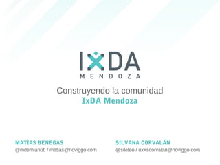 Construyendo la comunidad
IxDA Mendoza
MATÍAS BENEGAS
@mdemianbb / matias@noviggo.com
SILVANA CORVALÁN
@sileleo / ux+scorvalan@noviggo.com
 