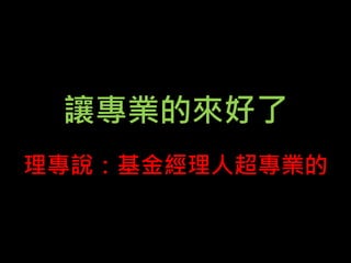 讓專業的來好了
理專說：基金經理人超專業的
 