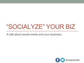 SocialyzeUrBiz
“SOCIALYZE” YOUR BIZ
A talk about social media and your business.
 