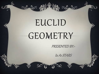 EUCLID
GEOMETRY
PRESENTEDBY:-
Ix A1 STARS
 