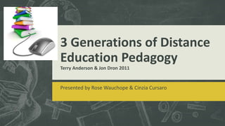 3 Generations of Distance
Education Pedagogy
Terry Anderson & Jon Dron 2011
Presented by Rose Wauchope & Cinzia Cursaro
 
