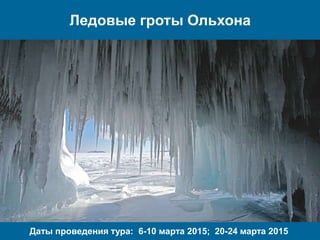 Ледовые гроты Ольхона 
Даты проведения тура: 6-10 марта 2015; 20-24 марта 2015 
 