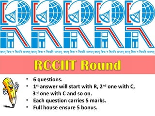 • 6 questions. 
• 1st answer will start with R, 2nd one with C, 
3rd one with C and so on. 
• Each question carries 5 marks. 
• Full house ensure 5 bonus. 
 