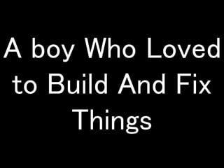 A boy Who Loved 
to Build And Fix 
Things 
 