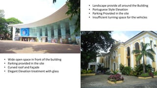 • Wide open space in front of the building 
• Parking provided in the site 
• Curved roof and Façade 
• Elegant Elevation treatment with glass 
• Landscape provide all around the Building 
• Portuguese Style Elevation 
• Parking Provided in the site 
• Insufficient turning space for the vehicles 
 