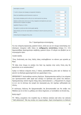 12 
Εικ. 5 Δραστηριότητα αντιστοίχισης 
Για την ενίσχυση παραγωγής γραπτού λόγου, αλλά και για τον έλεγχο κατανόησης των ιδιαίτερων στοιχείων κάθε τύπου σε καθημερινές καταστάσεις (στόχοι 4.1, 4.2) δημιουργήθηκε δραστηριότητα υποβολής γραπτού λόγου. Η οδηγία του βοηθού για το συγκεκριμένο ήταν: 
Λοιπόν παιδιά, 
Ένας Αναλυτικός και ένας Απλός τύπος αναλαμβάνουν να κάνουν μια εργασία με θέμα: 
"Η τάξη είναι έτοιμη να φτιάξει ένα δικό της παρτέρι στην αυλή. Εσείς πώς θα προτείνατε να το κατασκευάσει;" 
Γράψε το διάλογο ανάμεσα στους 2 τύπους προσπαθώντας μέσα από το διάλογο να φανούν τα ιδιαίτερα χαρακτηριστικά των χαρακτήρων τους. 
ΠΡΟΣΟΧΗ!!!! Ακολουθούμε κανόνες διαλόγου. Χρησιμοποιούμε παύλες ή τα ονόματα των πρωταγωνιστών κάθε φορά που αλλάζει το πρόσωπο που μιλάει στο διάλογο. Χρησιμοποιούμε πολλά σημεία στίξης όπως αποσιωπητικά (...), θαυμαστικό (!), κόμμα (,) κ.ά. για να κάνουμε πιο ζωηρή την περιγραφή μας. Δεν ξεχνάμε ορθογραφία και τόνους. 
Ο καλύτερος διάλογος θα δραματοποιηθεί, θα βιντεοσκοπηθεί και θα ανέβει στο Mathisis για να το δουν οι μαθητές των άλλων Σχολείων, γι' αυτό βάλτε τα δυνατά σας. 
Καλή τύχη!!! 
ΥΓ. Μόλις ετοιμάσετε στο τετράδιό σας το διάλογο επιλέξτε από κάτω την επιλογή "Add submission". Θα σας ανοίξει τον κειμενογράφο. Αφού ολοκληρώσετε το διάλογό  