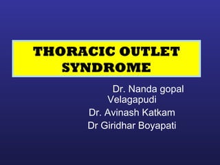 THORACIC OUTLET 
SYNDROME 
Dr. Nanda gopal 
Velagapudi 
Dr. Avinash Katkam 
Dr Giridhar Boyapati 
 