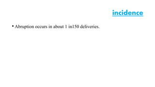 • Abruption occurs in about 1 in150 deliveries. 
incidence 
 