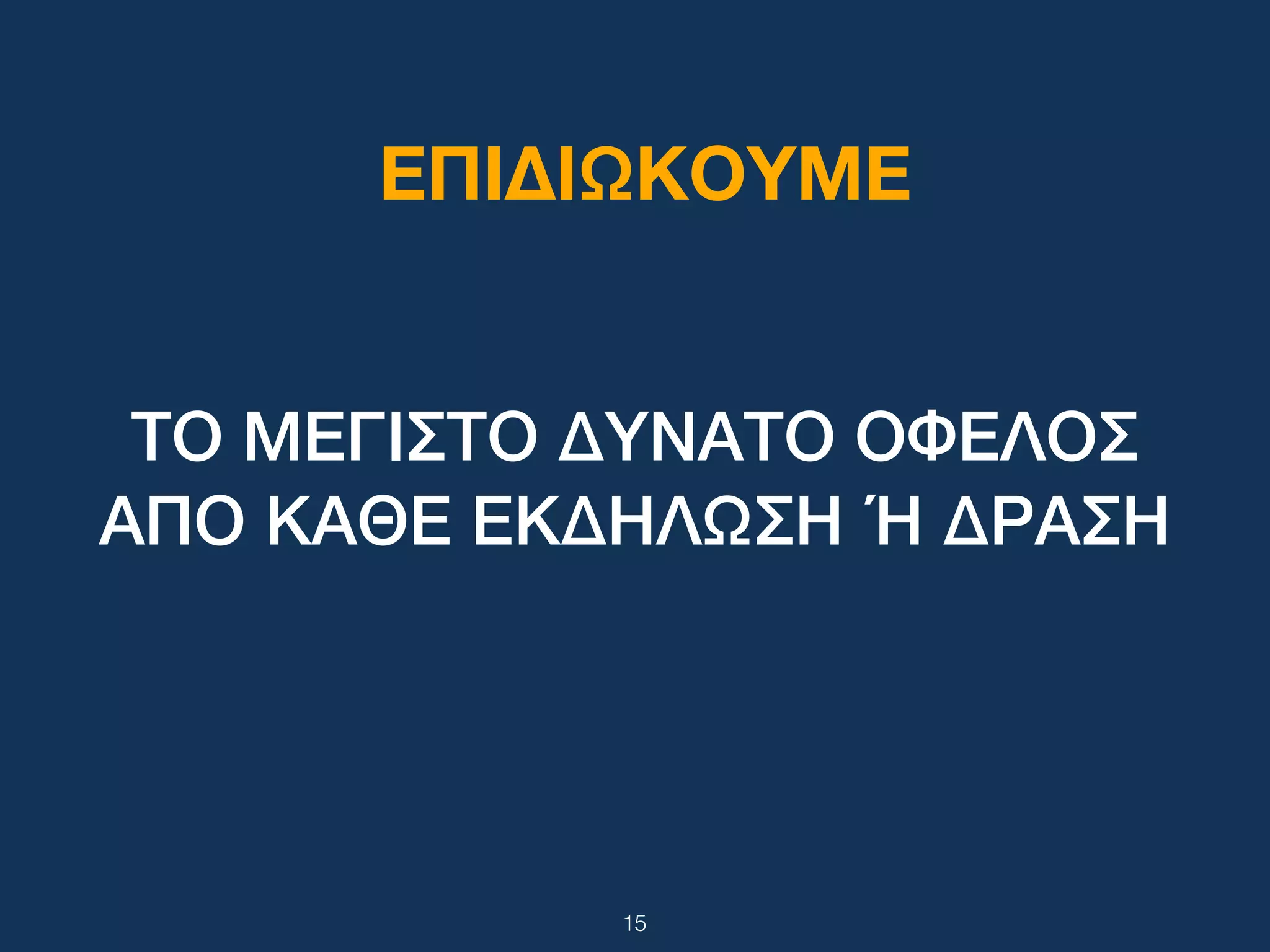 ΕΠΙΔΙΩΚΟΥΜΕ
15
ΤΟ ΜΕΓΙΣΤΟ ΔΥΝΑΤΟ ΟΦΕΛΟΣ
ΑΠΟ ΚΑΘΕ ΕΚΔΗΛΩΣΗ Ή ΔΡΑΣΗ
 