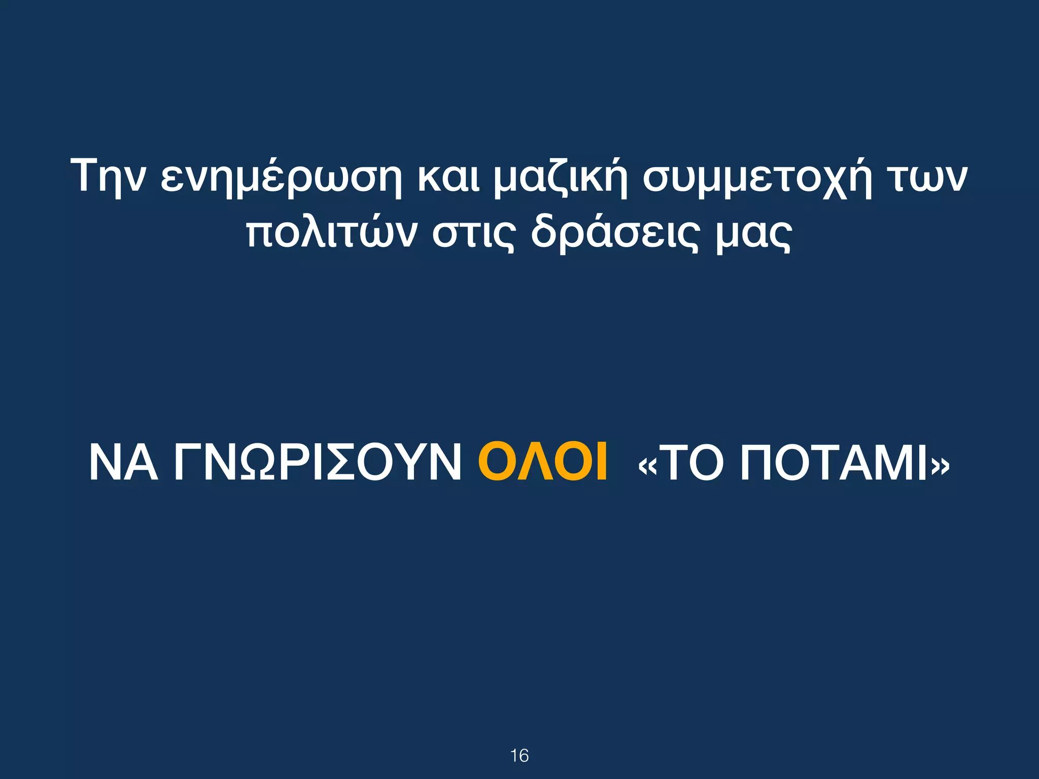 16
Την ενημέρωση και μαζική συμμετοχή των
πολιτών στις δράσεις μας
ΝΑ ΓΝΩΡΙΣΟΥΝ ΟΛΟΙ «ΤΟ ΠΟΤΑΜΙ»
 