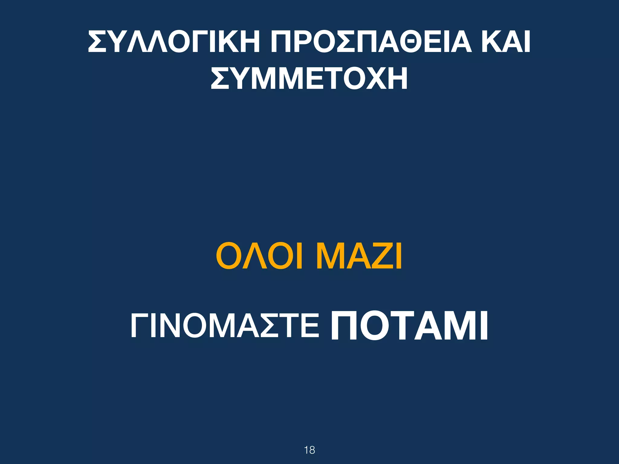 18
ΓΙΝΟΜΑΣΤΕ ΠΟΤΑΜΙ
ΣΥΛΛΟΓΙΚΗ ΠΡΟΣΠΑΘΕΙΑ ΚΑΙ
ΣΥΜΜΕΤΟΧΗ
ΟΛΟΙ ΜΑΖΙ
 