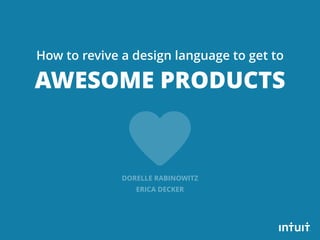 How to revive a design language to get to 
AWESOME PRODUCTS 
DORELLE RABINOWITZ 
ERICA DECKER 
 