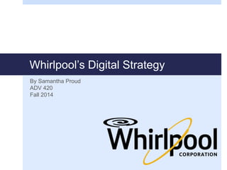 Whirlpool’s Digital Strategy 
By Samantha Proud 
ADV 420 
Fall 2014 
 