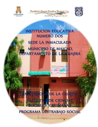 INSTITUCION EDUCATIVA LA 
INMACULADA 
UNIVERSIDAD DE LA GUAJIRA 
FACULTAD DE CIENCIAS 
SOCIALES Y HUMANAS 
PROGRAMA DE TRABAJO SOCIAL 
0 
 