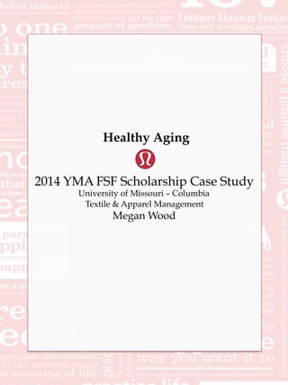 Healthy Aging 
2014 YMA FSF Scholarship Case Study 
University of Missouri – Columbia 
Textile & Apparel Management 
Megan Wood 
 