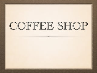 COFFEE SHOP 
 