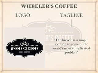 WHEELER’S COFFEE 
LOGO TAGLINE 
‘The bicycle is a simple 
solution to some of the 
world’s most complicated 
problem’ 
 