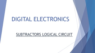 DIGITAL ELECTRONICS 
SUBTRACTORS LOGICAL CIRCUIT 
 