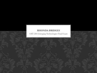 RHONDA BRIDGES 
OST 284 Emerging Technologies Final Exam 
 
