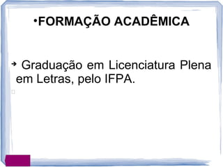 
Graduação em Licenciatura Plena
em Letras, pelo IFPA.

•FORMAÇÃO ACADÊMICA
 