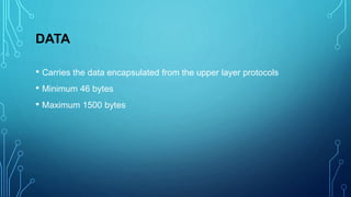DATA
• Carries the data encapsulated from the upper layer protocols
• Minimum 46 bytes
• Maximum 1500 bytes
 