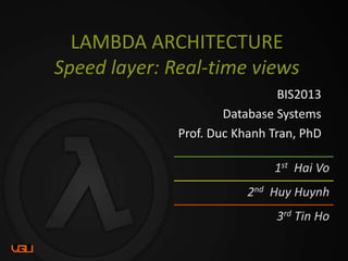 LAMBDA ARCHITECTURE
Speed layer: Real-time views
BIS2013
Database Systems
Prof. Duc Khanh Tran, PhD
1st Hai Vo
2nd Huy Huynh
3rd Tin Ho
 