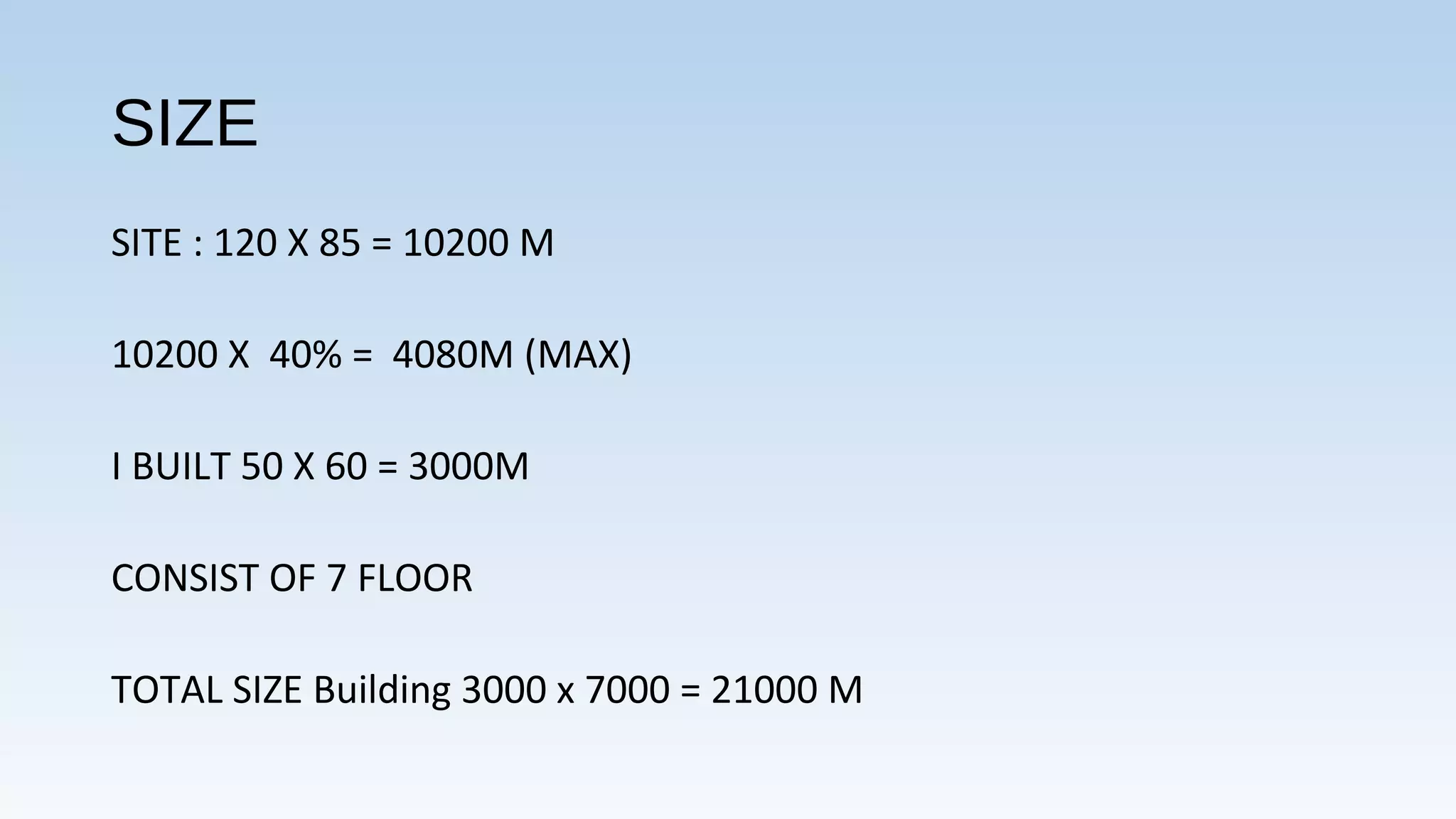 SIZE
SITE : 120 X 85 = 10200 M
10200 X 40% = 4080M (MAX)
I BUILT 50 X 60 = 3000M
CONSIST OF 7 FLOOR
TOTAL SIZE Building 3000 x 7000 = 21000 M