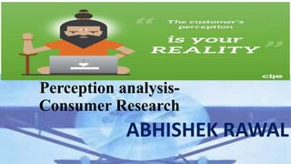 Perception analysis-
Consumer Research
ABHISHEK RAWAL
 