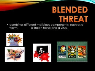 • combines different malicious components, such as a
worm, a Trojan horse and a virus.
 