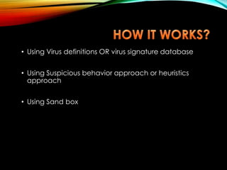 • Using Virus definitions OR virus signature database
• Using Suspicious behavior approach or heuristics
approach
• Using Sand box
 
