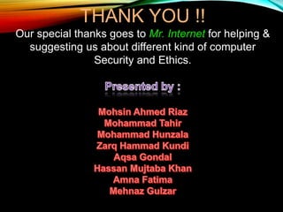 THANK YOU !!
Our special thanks goes to Mr. Internet for helping &
suggesting us about different kind of computer
Security and Ethics.
 