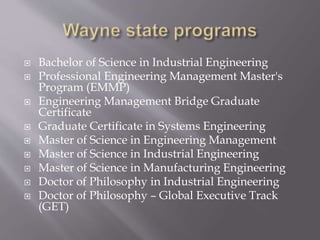  Bachelor of Science in Industrial Engineering
 Professional Engineering Management Master's
Program (EMMP)
 Engineering Management Bridge Graduate
Certificate
 Graduate Certificate in Systems Engineering
 Master of Science in Engineering Management
 Master of Science in Industrial Engineering
 Master of Science in Manufacturing Engineering
 Doctor of Philosophy in Industrial Engineering
 Doctor of Philosophy – Global Executive Track
(GET)
 