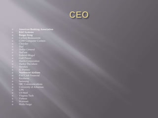  American Banking Association
 BAE Systems
 Burger King
 Carlson Restaurants
 CDW Computer Centers
 Chrysler
 Dial
 Dollar General
 DuPont
 Federal-Mogul
 Gulf Power
 Harris Corporation
 Harley Davidson
 Hershey
 JC Penney
 Northwest Airlines
 PACCAR Financial
 Raytheon
 Samsung
 SBC Communications
 University of Arkansas
 UPS
 US Steel
 Virginia Tech
 Visteon
 Walmart
 Wells Fargo
 