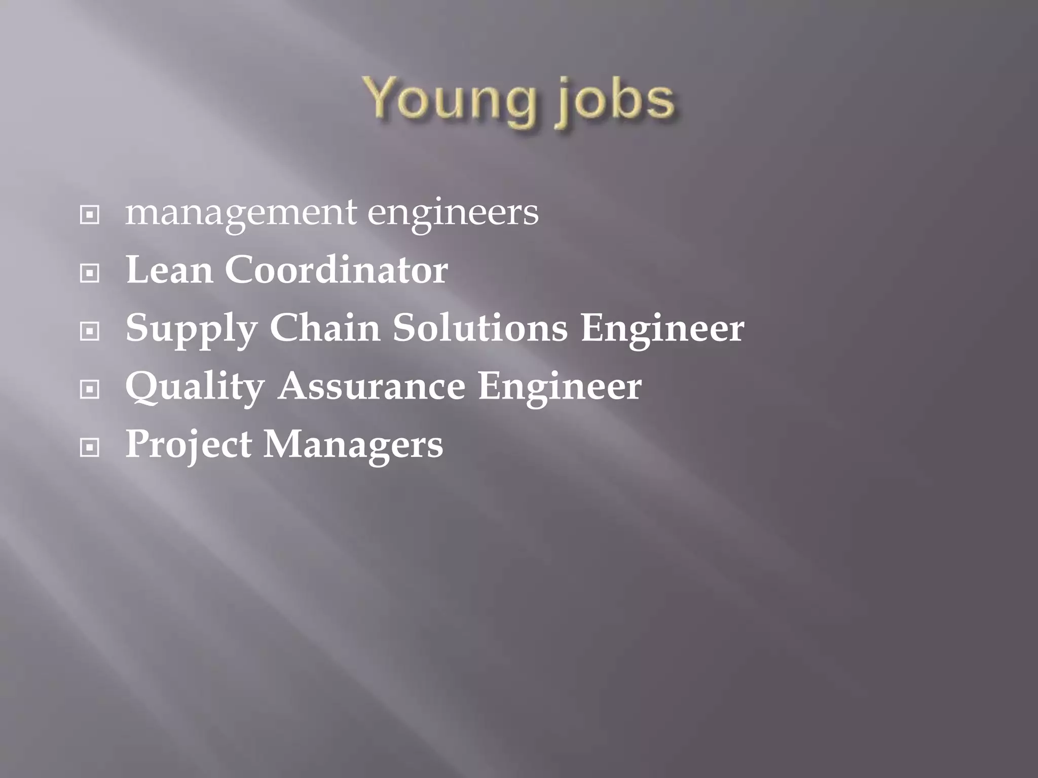  management engineers
 Lean Coordinator
 Supply Chain Solutions Engineer
 Quality Assurance Engineer
 Project Managers
 