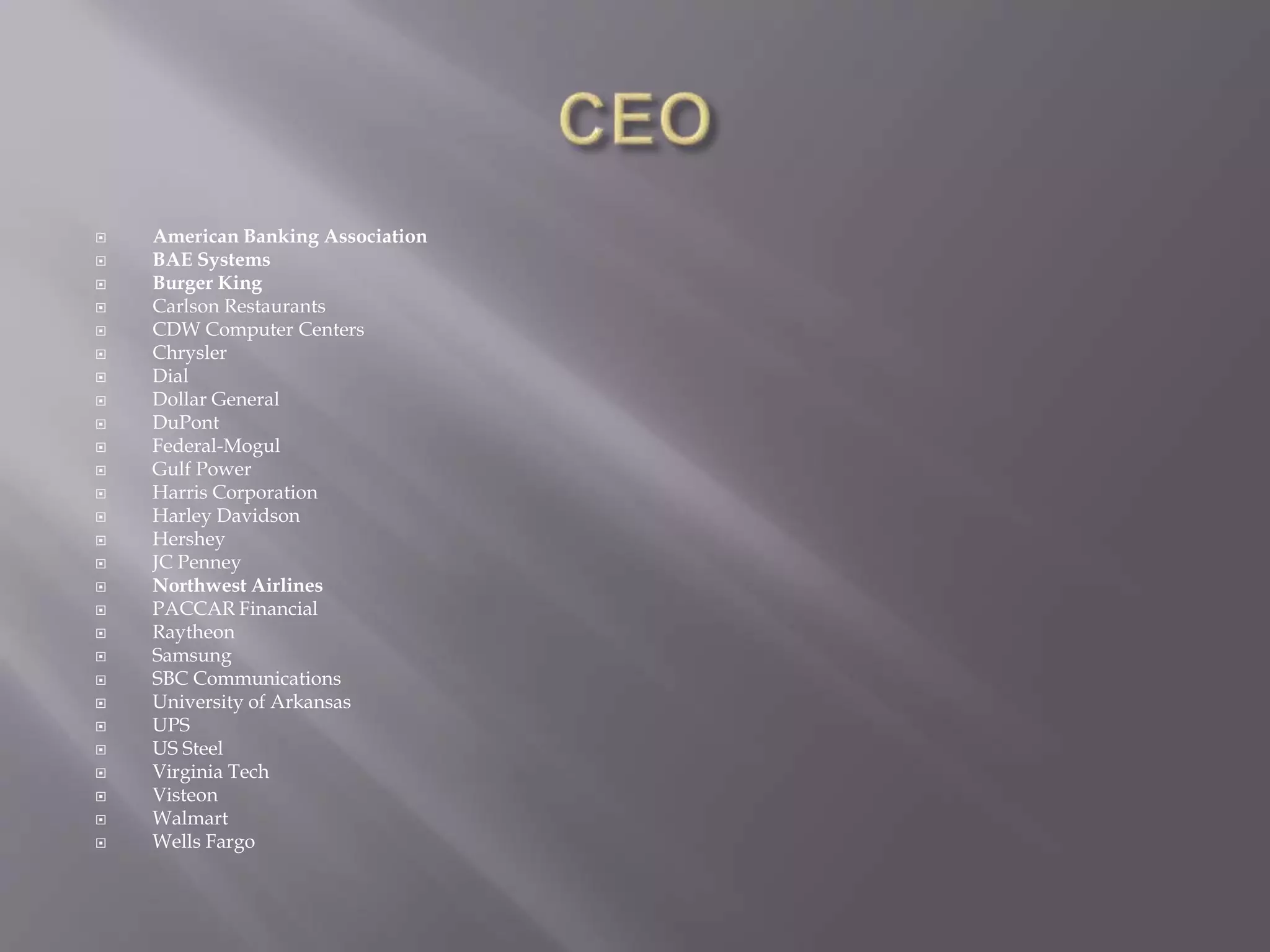  American Banking Association
 BAE Systems
 Burger King
 Carlson Restaurants
 CDW Computer Centers
 Chrysler
 Dial
 Dollar General
 DuPont
 Federal-Mogul
 Gulf Power
 Harris Corporation
 Harley Davidson
 Hershey
 JC Penney
 Northwest Airlines
 PACCAR Financial
 Raytheon
 Samsung
 SBC Communications
 University of Arkansas
 UPS
 US Steel
 Virginia Tech
 Visteon
 Walmart
 Wells Fargo
 