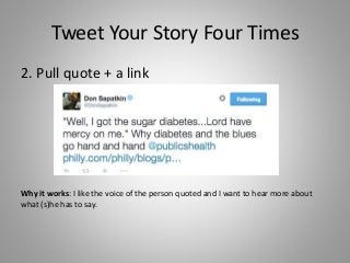 Tweet Your Story Four Times
2. Pull quote + a link
Why it works: I like the voice of the person quoted and I want to hear more about
what (s)he has to say.
 